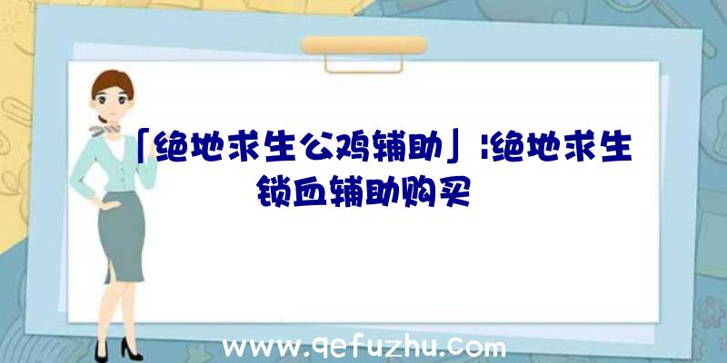 「绝地求生公鸡辅助」|绝地求生锁血辅助购买